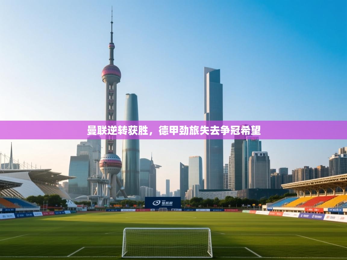 曼联逆转获胜，德甲劲旅失去争冠希望