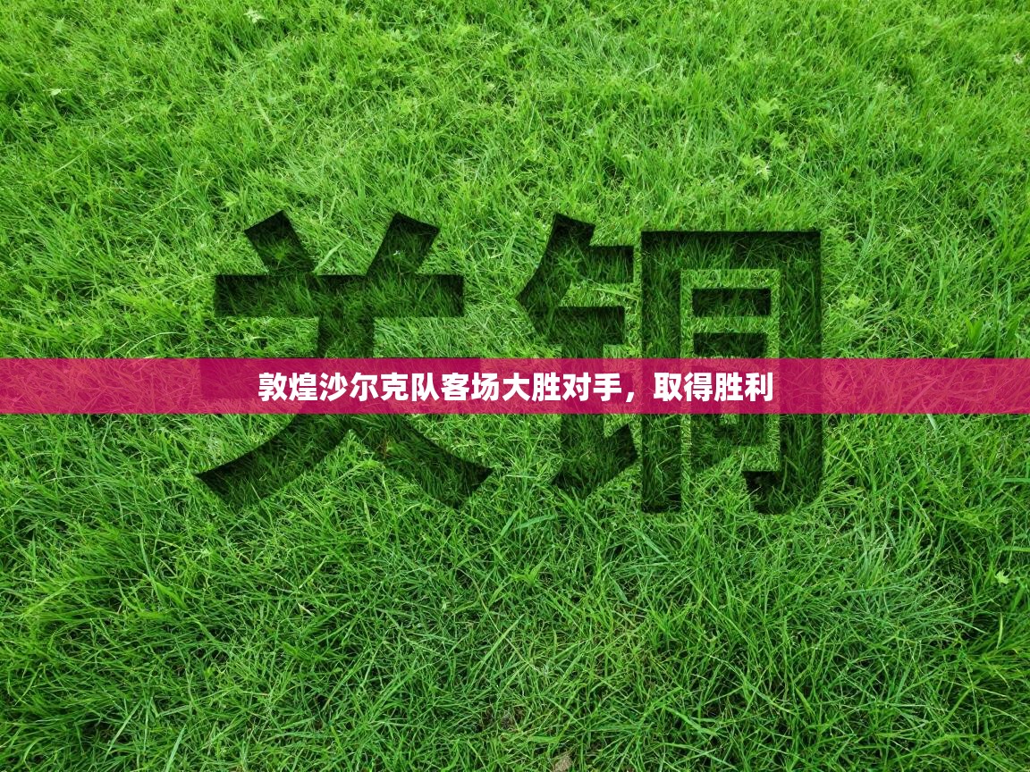 敦煌沙尔克队客场大胜对手，取得胜利  第1张