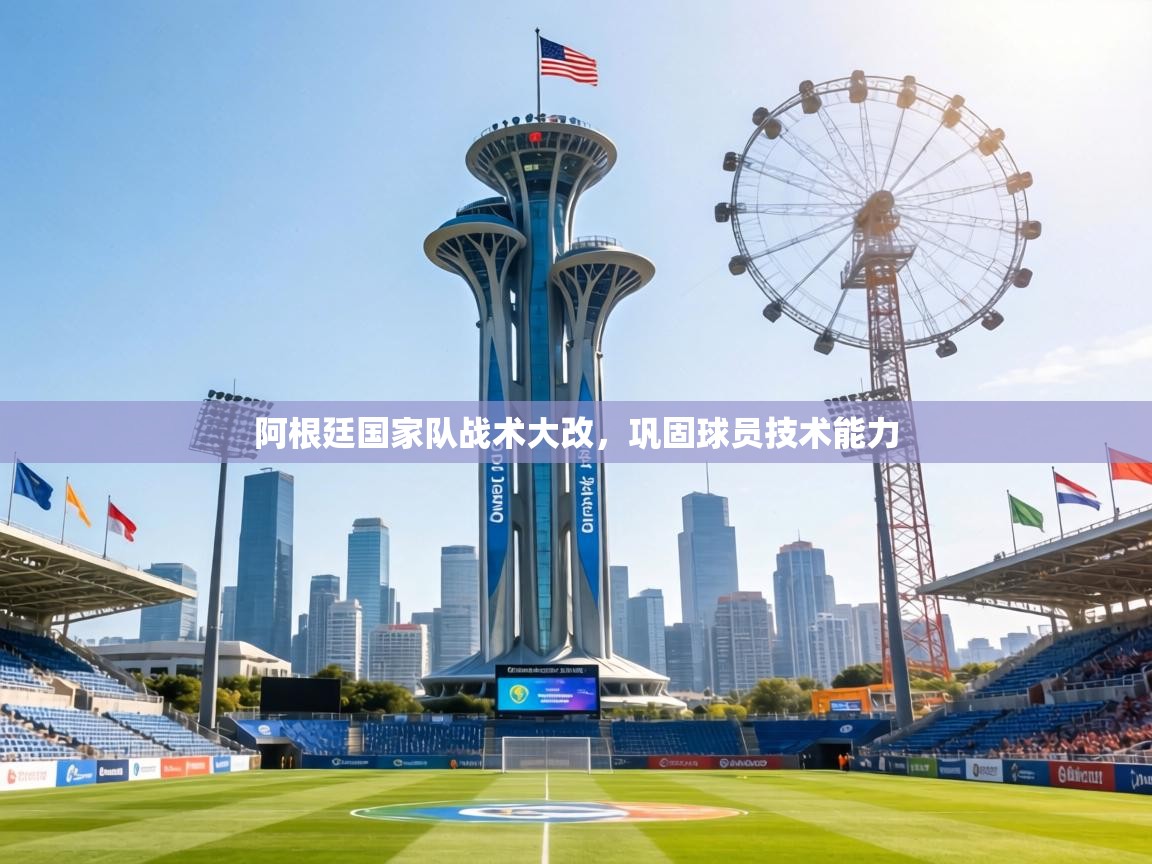 阿根廷国家队战术大改，巩固球员技术能力  第1张